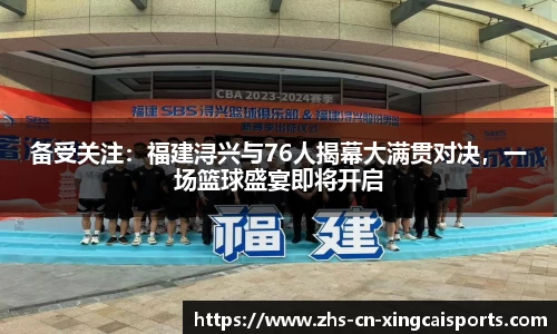 备受关注:福建浔兴与76人揭幕大满贯对决,一场篮球盛宴即将开启
