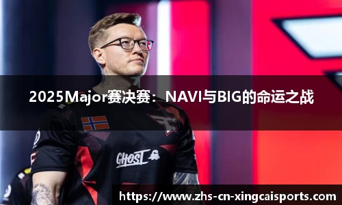 2025Major赛决赛:NAVI与BIG的命运之战